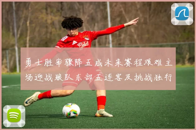 勇士胜率骤降五成未来赛程艰难主场迎战狼队东部五连客及挑战独行侠