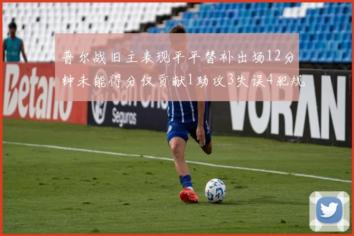 普尔战旧主表现平平替补出场12分钟未能得分仅贡献1助攻3失误4犯规