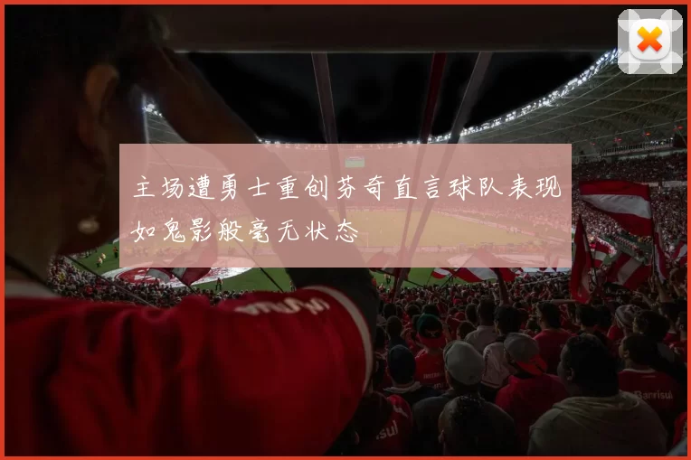 主场遭勇士重创芬奇直言球队表现如鬼影般毫无状态