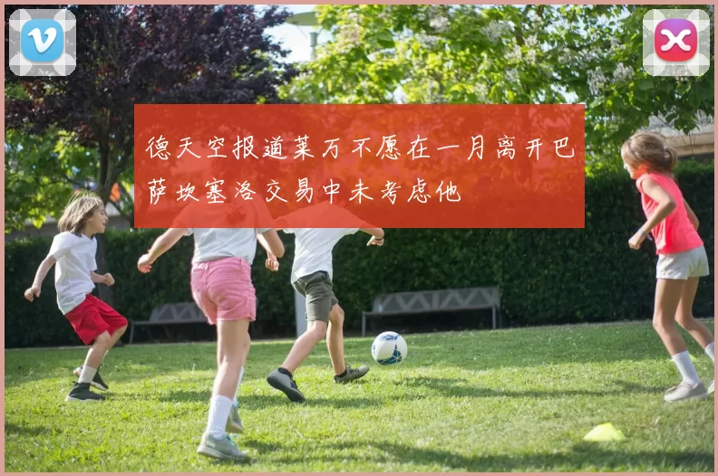 德天空报道莱万不愿在一月离开巴萨坎塞洛交易中未考虑他