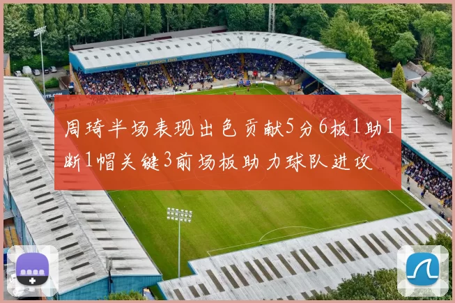 周琦半场表现出色贡献5分6板1助1断1帽关键3前场板助力球队进攻