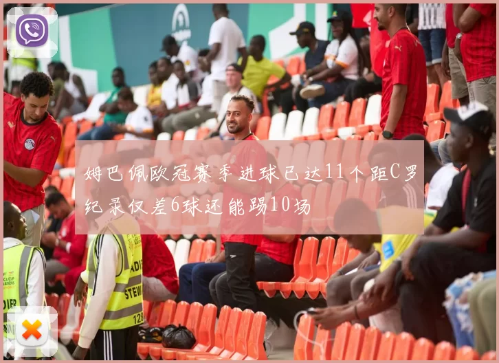 姆巴佩欧冠赛季进球已达11个距C罗纪录仅差6球还能踢10场