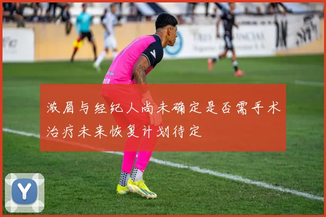 浓眉与经纪人尚未确定是否需手术治疗未来恢复计划待定