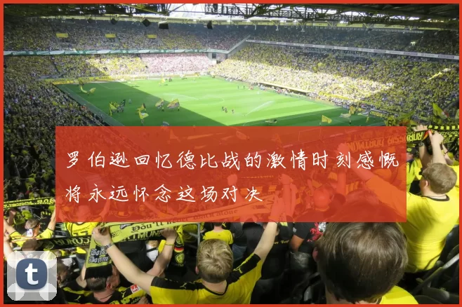 罗伯逊回忆德比战的激情时刻感慨将永远怀念这场对决