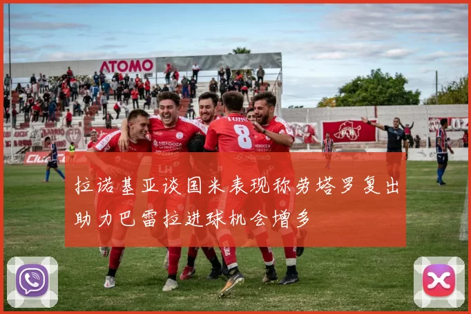 拉诺基亚谈国米表现称劳塔罗复出助力巴雷拉进球机会增多