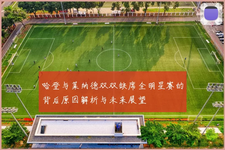 哈登与莱纳德双双缺席全明星赛的背后原因解析与未来展望