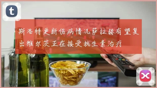 斯洛特更新伤病情况萨拉赫有望复出维尔茨正在接受抗生素治疗