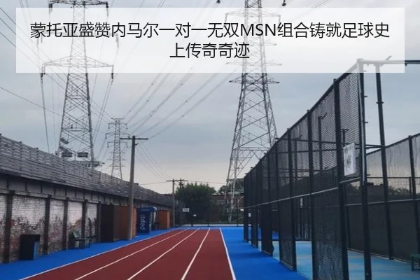 蒙托亚盛赞内马尔一对一无双MSN组合铸就足球史上传奇奇迹（MILANSPORT）